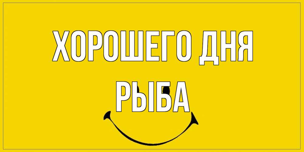 Открытка на каждый день с именем, Рыба Хорошего дня улыбка Прикольная открытка с пожеланием онлайн скачать бесплатно 