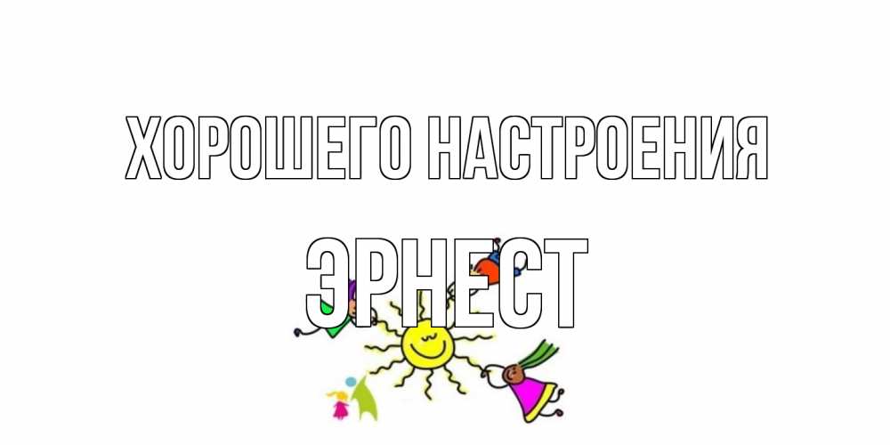 Открытка на каждый день с именем, Эрнест Хорошего настроения лето, солнце Прикольная открытка с пожеланием онлайн скачать бесплатно 