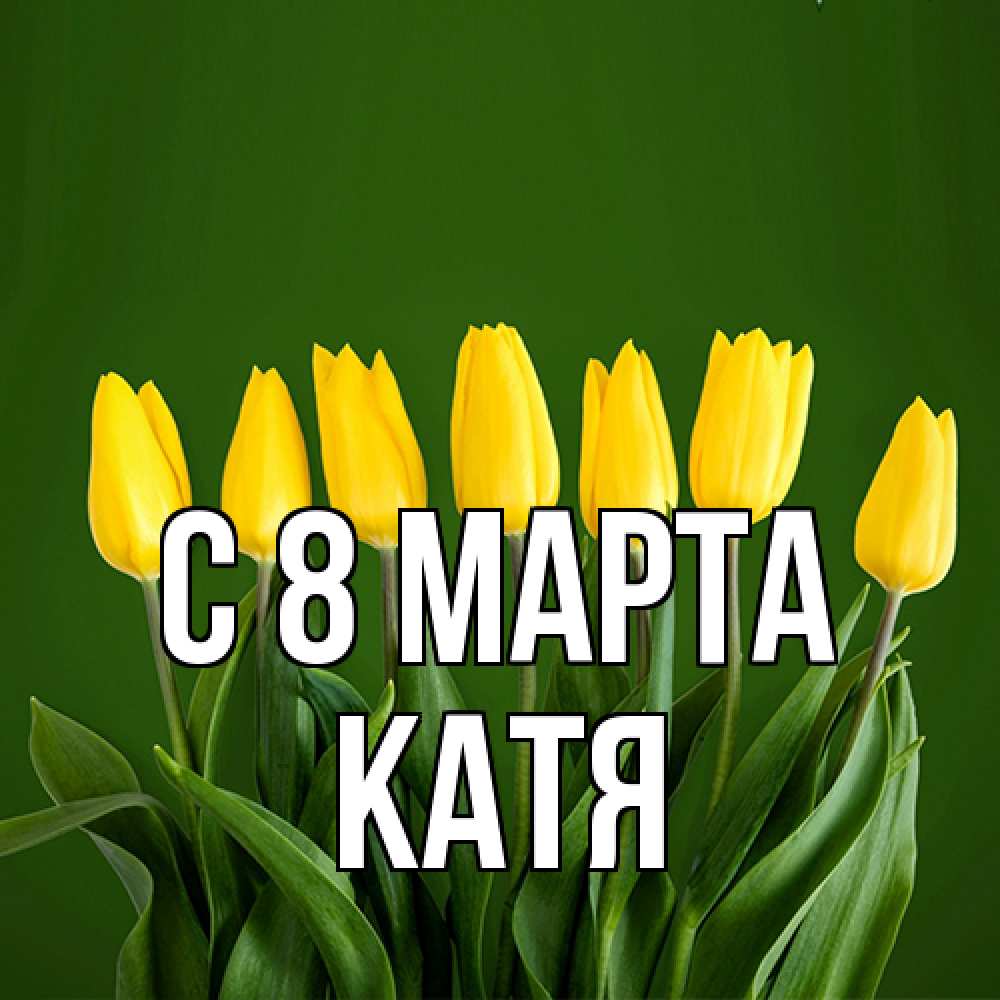 Открытка на каждый день с именем, Катя C 8 МАРТА желтого цвета 3 Прикольная открытка с пожеланием онлайн скачать бесплатно 