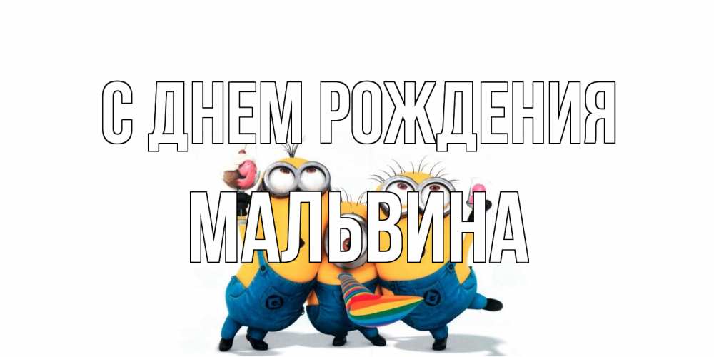 Открытка на каждый день с именем, Мальвина С днем рождения миньоны Прикольная открытка с пожеланием онлайн скачать бесплатно 