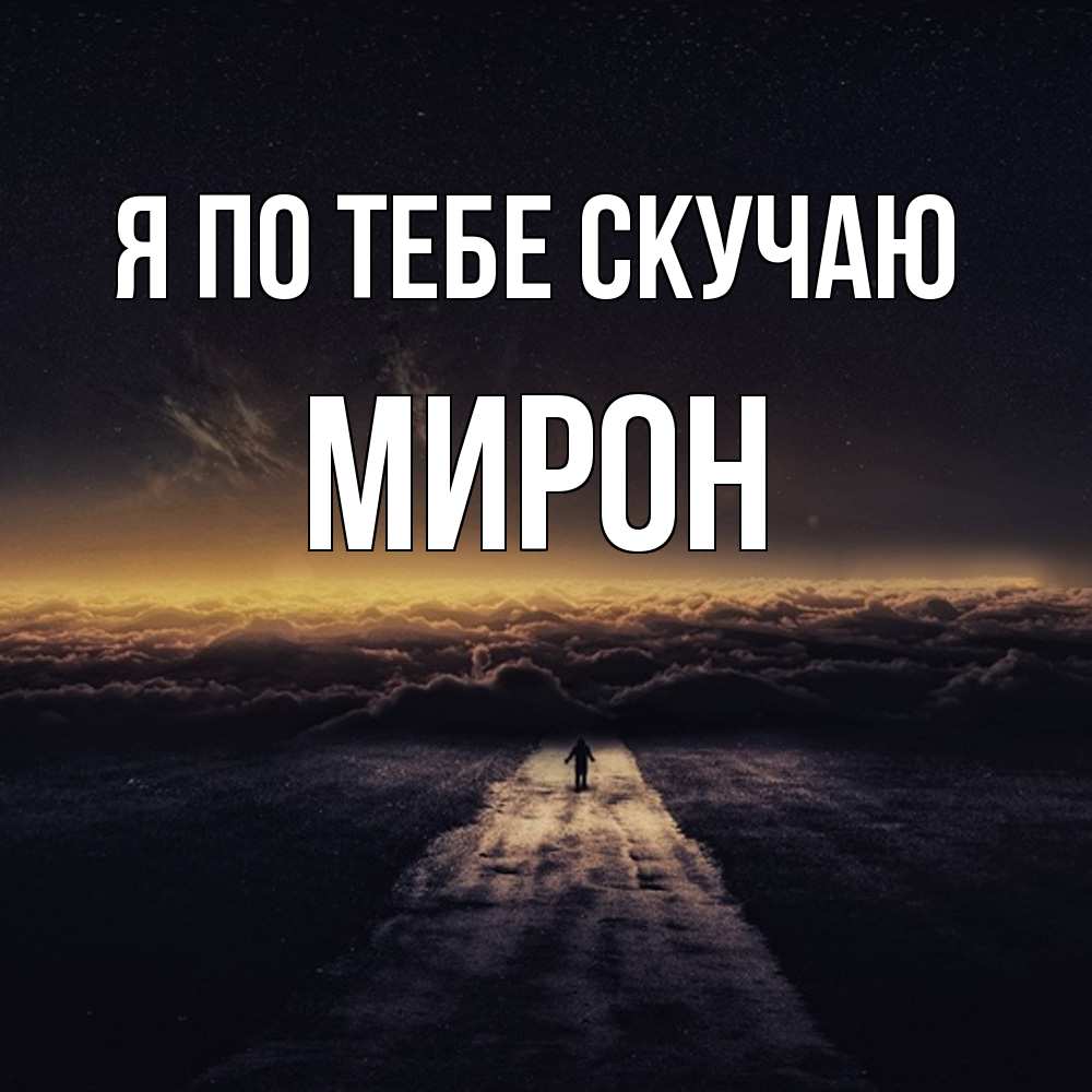 Открытка на каждый день с именем, Мирон Я по тебе скучаю идем Прикольная открытка с пожеланием онлайн скачать бесплатно 