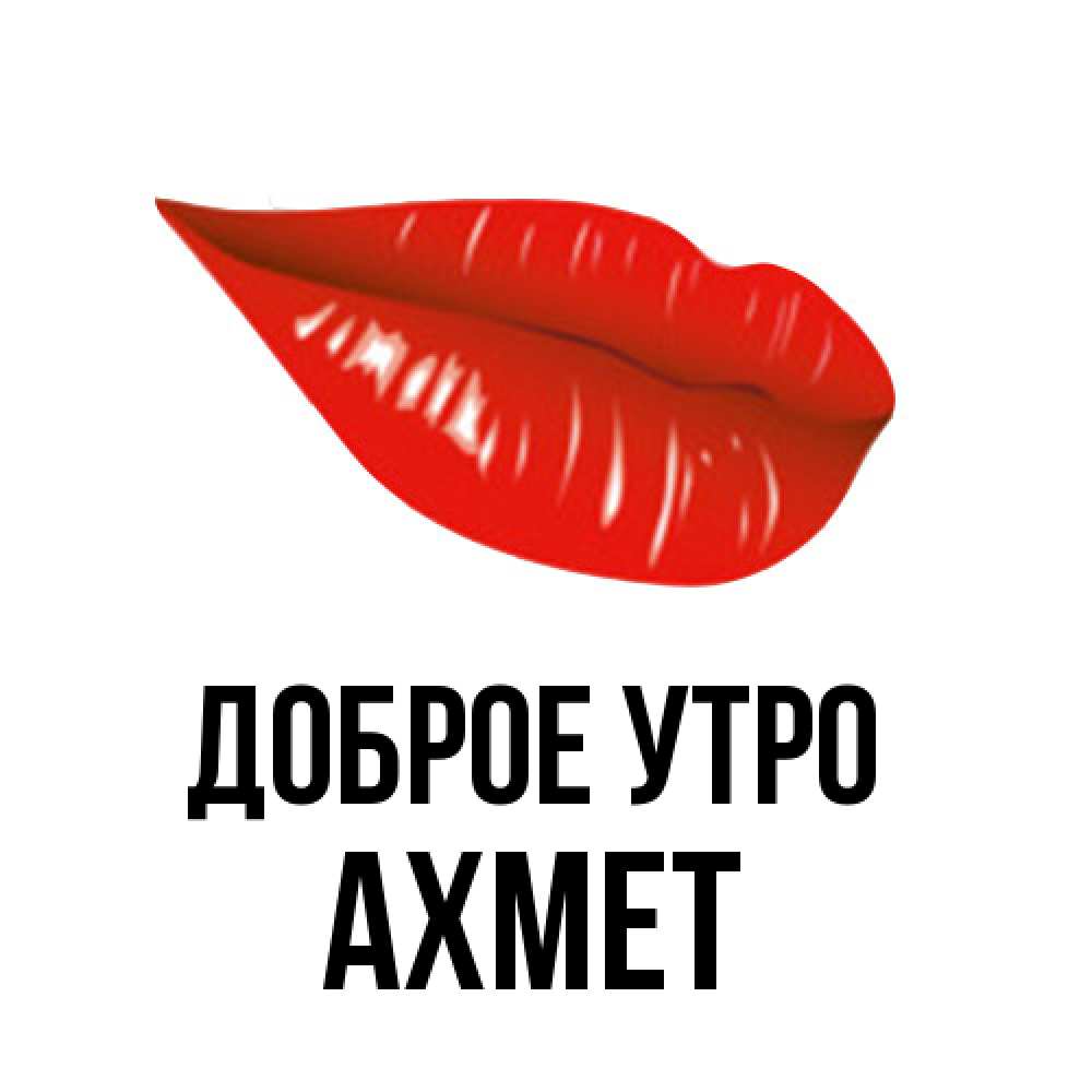 Открытка на каждый день с именем, Ахмет Доброе утро утрешний поцелуй Прикольная открытка с пожеланием онлайн скачать бесплатно 