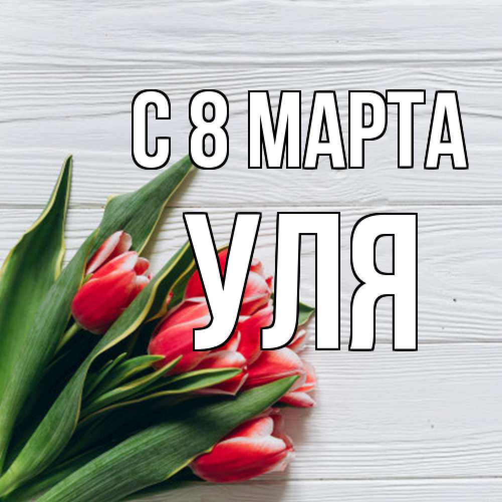 Открытка на каждый день с именем, Уля C 8 МАРТА весна 2 Прикольная открытка с пожеланием онлайн скачать бесплатно 