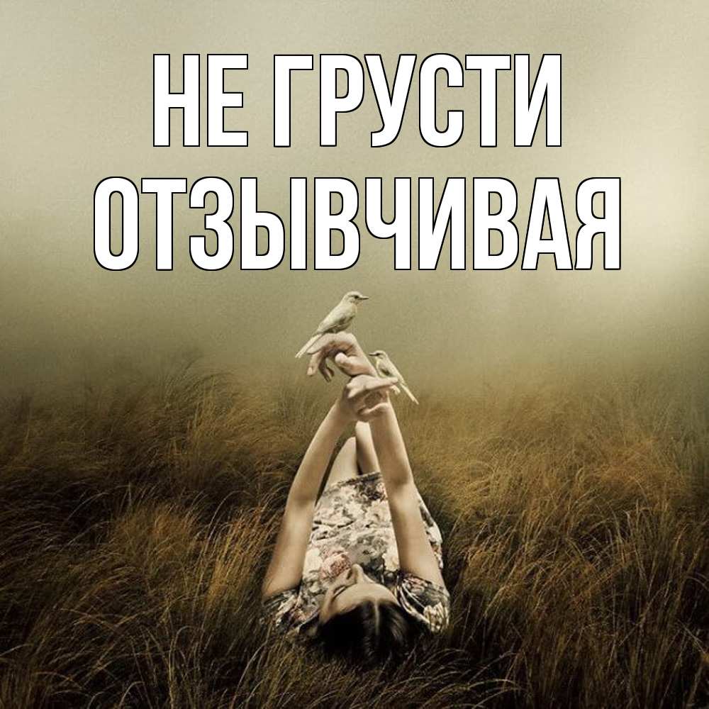 Открытка на каждый день с именем, Отзывчивая Не грусти поле и туман Прикольная открытка с пожеланием онлайн скачать бесплатно 