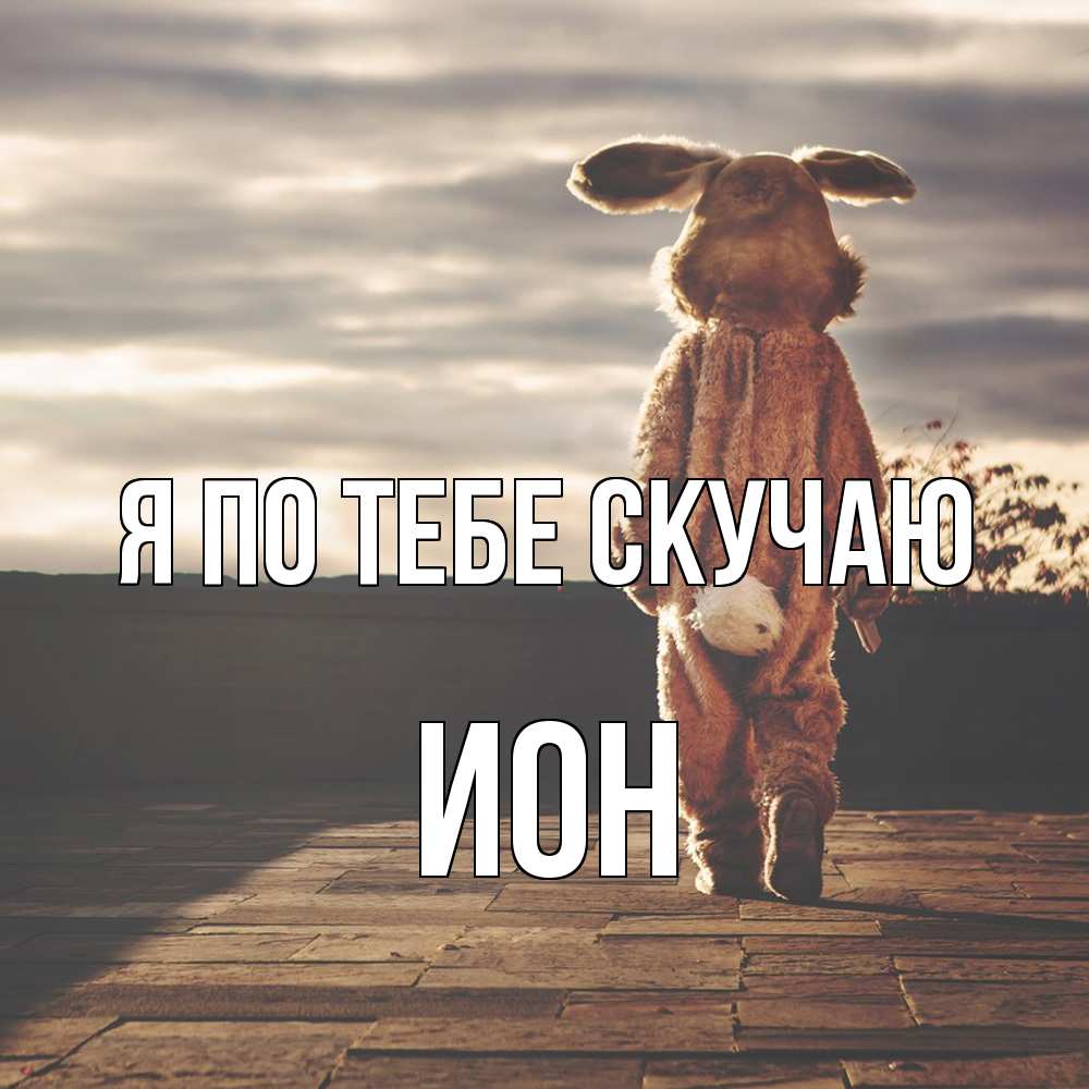 Открытка на каждый день с именем, Ион Я по тебе скучаю даже в костюме зайца Прикольная открытка с пожеланием онлайн скачать бесплатно 