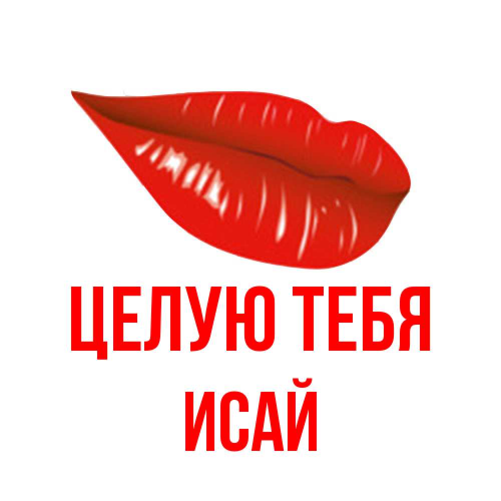 Открытка на каждый день с именем, Исай Целую тебя губы на открытке Прикольная открытка с пожеланием онлайн скачать бесплатно 
