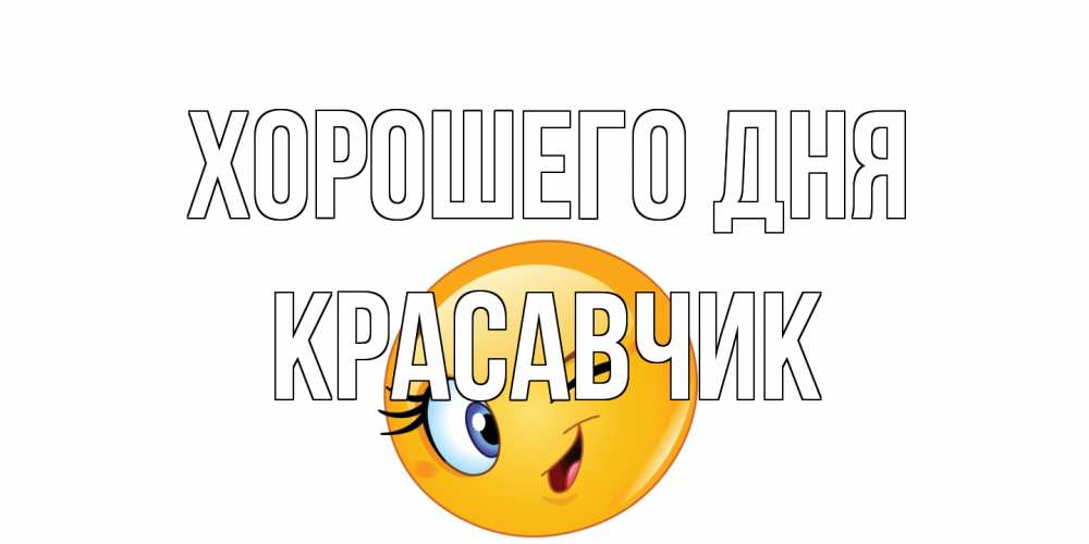 Открытка на каждый день с именем, Красавчик Хорошего дня чудесный день Прикольная открытка с пожеланием онлайн скачать бесплатно 