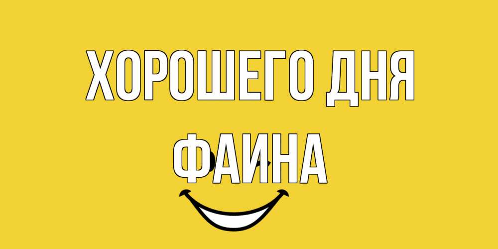 Открытка на каждый день с именем, Фаина Хорошего дня позитивного дня Прикольная открытка с пожеланием онлайн скачать бесплатно 