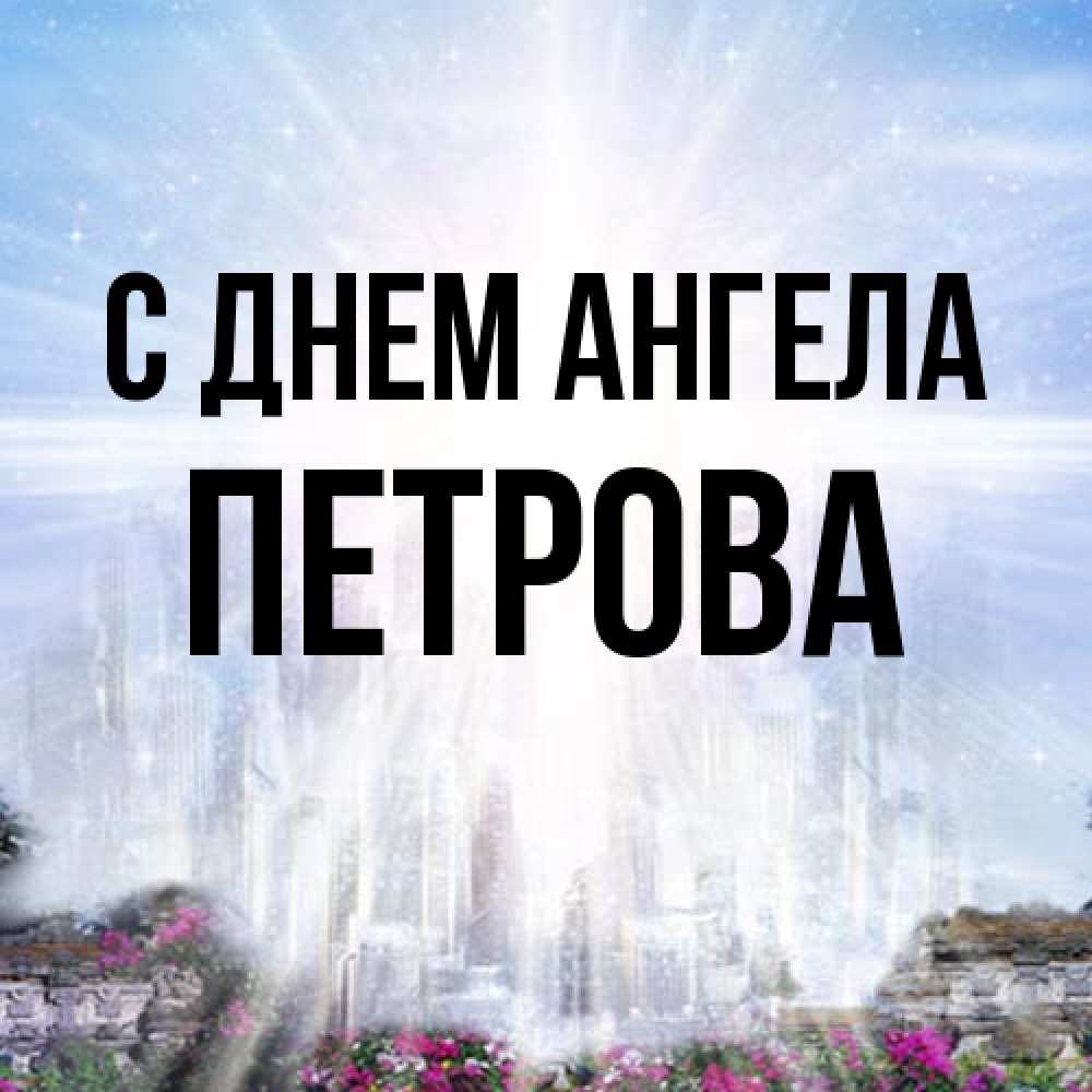 Открытка на каждый день с именем, Петрова С днем ангела небесный свет Прикольная открытка с пожеланием онлайн скачать бесплатно 