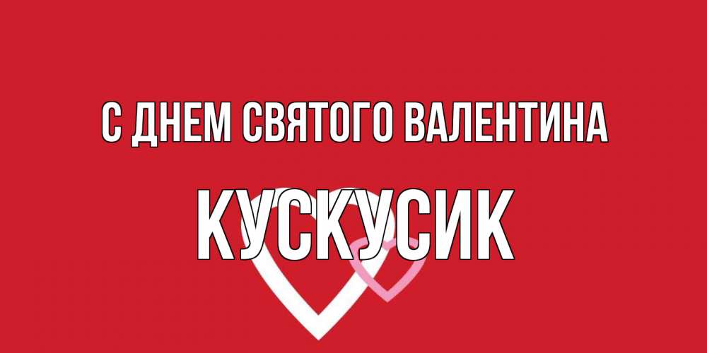 Открытка на каждый день с именем, кускусик С днем Святого Валентина Красненькая валентинка для влюбленных Прикольная открытка с пожеланием онлайн скачать бесплатно 