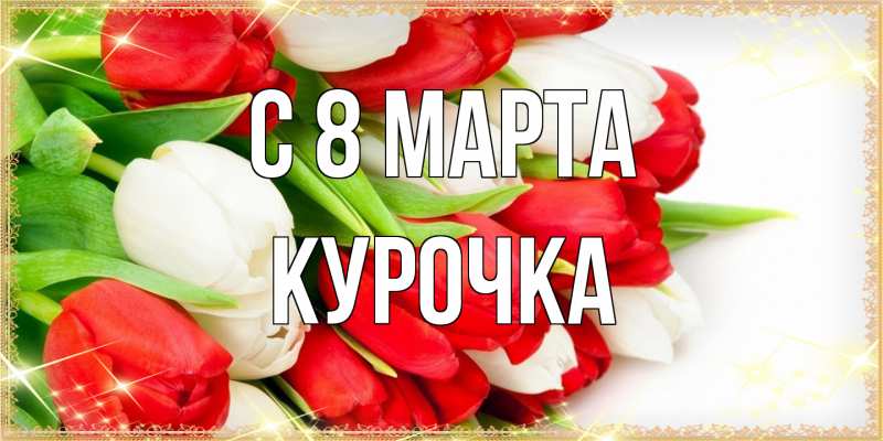 Открытка с именем, Курочка, C 8 МАРТА