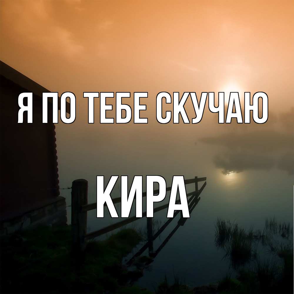 Открытка на каждый день с именем, Кира Я по тебе скучаю приходи ко мне на чай Прикольная открытка с пожеланием онлайн скачать бесплатно 