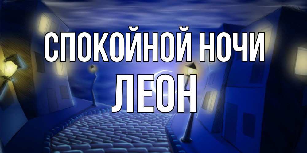 Открытка на каждый день с именем, Леон Спокойной ночи сладких снов ночному городу Прикольная открытка с пожеланием онлайн скачать бесплатно 