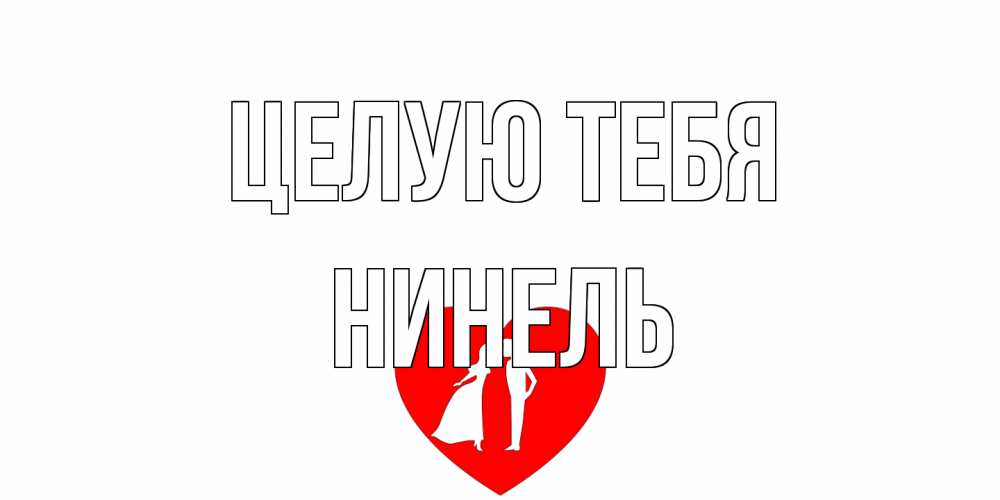 Открытка на каждый день с именем, Нинель Целую тебя сердце Прикольная открытка с пожеланием онлайн скачать бесплатно 