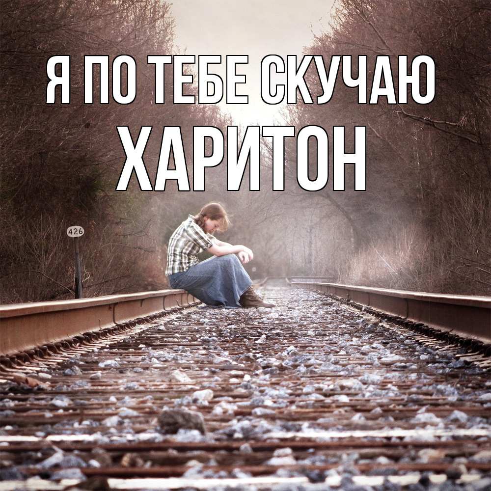 Открытка на каждый день с именем, Харитон Я по тебе скучаю скучаю Прикольная открытка с пожеланием онлайн скачать бесплатно 