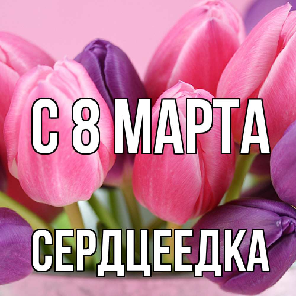 Открытка на каждый день с именем, сердцеедка C 8 МАРТА маме 1 Прикольная открытка с пожеланием онлайн скачать бесплатно 