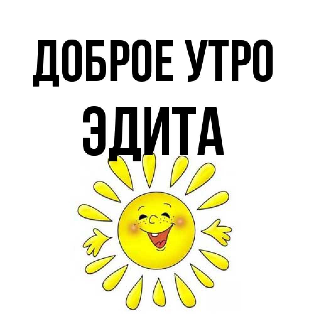 Открытка на каждый день с именем, Эдита Доброе утро улыбка Прикольная открытка с пожеланием онлайн скачать бесплатно 