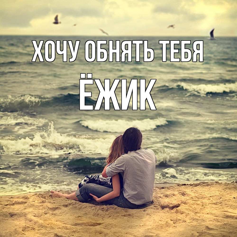 Открытка на каждый день с именем, Ёжик Хочу обнять тебя возлюбленные на песочке Прикольная открытка с пожеланием онлайн скачать бесплатно 