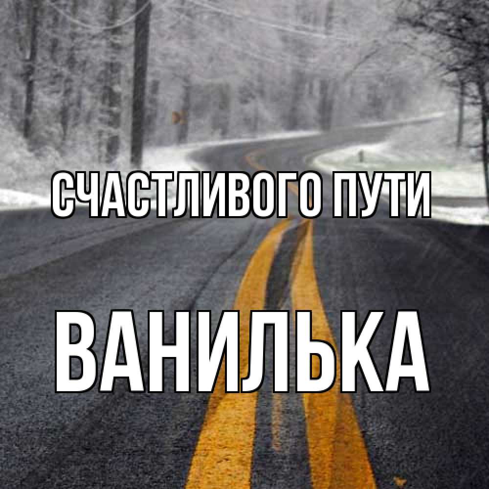 Открытка на каждый день с именем, Ванилька Счастливого пути хорошего вам путешествия Прикольная открытка с пожеланием онлайн скачать бесплатно 