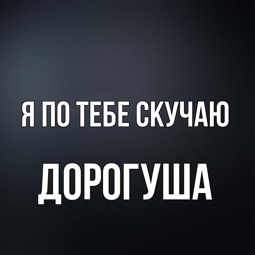 Открытка на каждый день с именем, дорогуша Я по тебе скучаю с подписью Прикольная открытка с пожеланием онлайн скачать бесплатно 