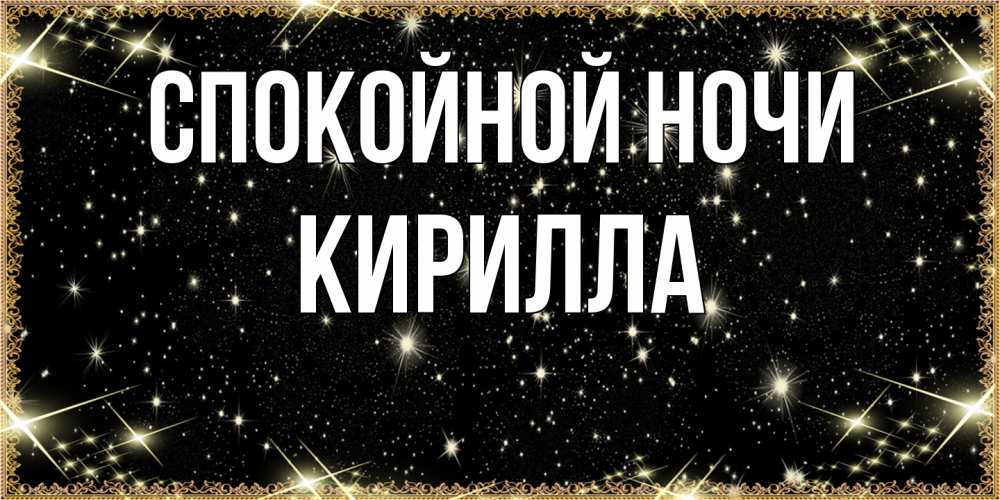 Открытка на каждый день с именем, Кирилла Спокойной ночи засыпаем под звездами Прикольная открытка с пожеланием онлайн скачать бесплатно 