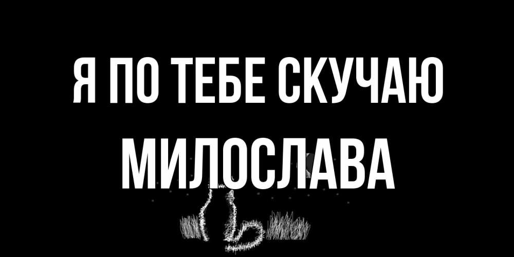 Открытка на каждый день с именем, Милослава Я по тебе скучаю кот Прикольная открытка с пожеланием онлайн скачать бесплатно 