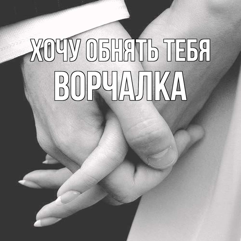 Открытка на каждый день с именем, Ворчалка Хочу обнять тебя Черное и белое фото Прикольная открытка с пожеланием онлайн скачать бесплатно 