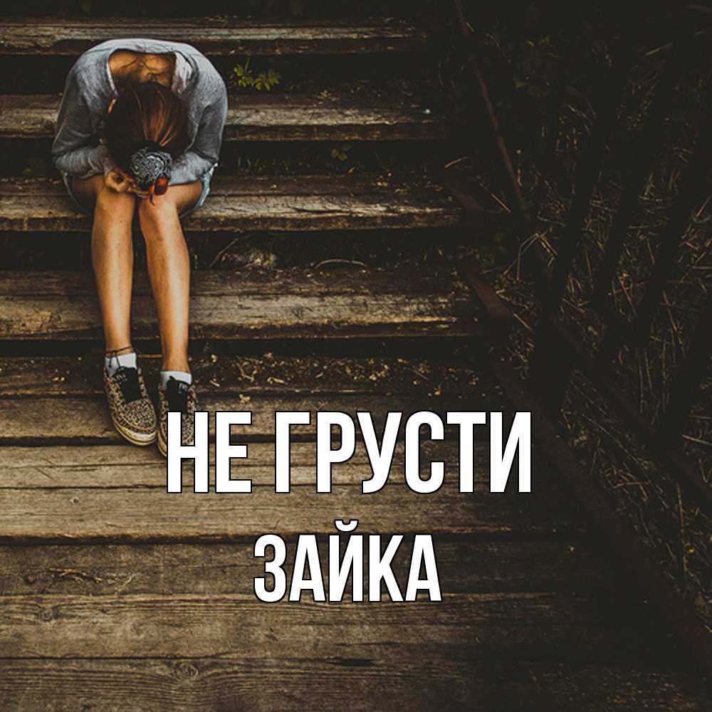 Открытка на каждый день с именем, Зайка Не грусти девушка сидит на деревянных ступеньках Прикольная открытка с пожеланием онлайн скачать бесплатно 