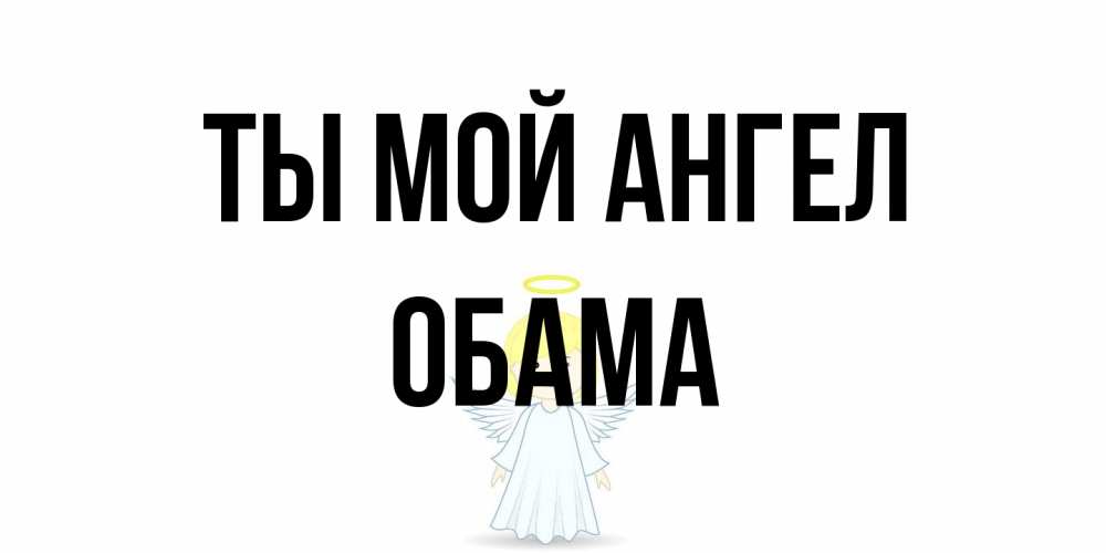 Открытка на каждый день с именем, Обама Ты мой ангел ангел Прикольная открытка с пожеланием онлайн скачать бесплатно 