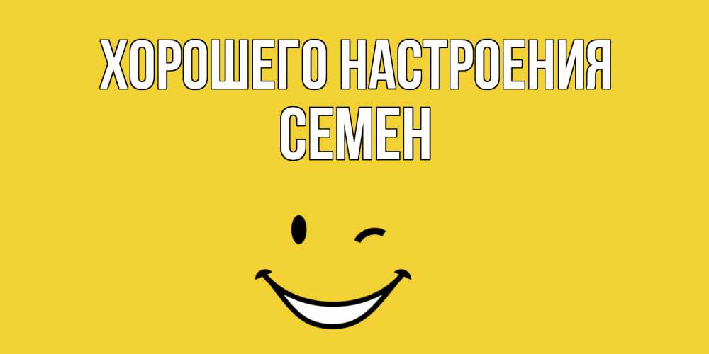 Открытка на каждый день с именем, Семен Хорошего настроения смайл Прикольная открытка с пожеланием онлайн скачать бесплатно 