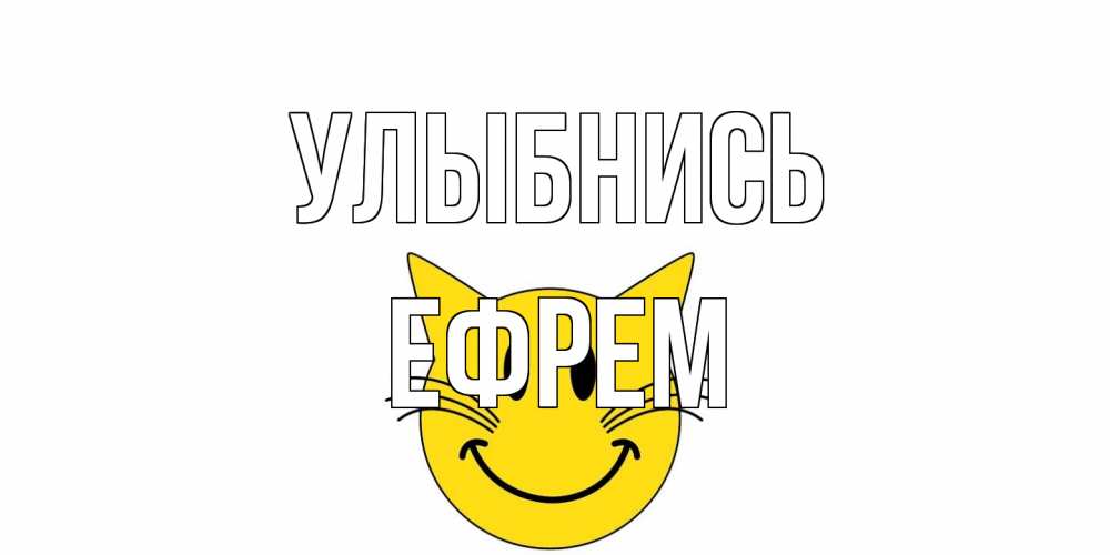 Открытка на каждый день с именем, Ефрем Улыбнись кот, улыбка Прикольная открытка с пожеланием онлайн скачать бесплатно 
