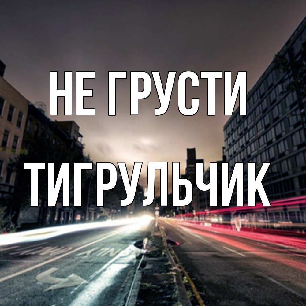 Открытка на каждый день с именем, Тигpульчик Не грусти съемка ночью Прикольная открытка с пожеланием онлайн скачать бесплатно 