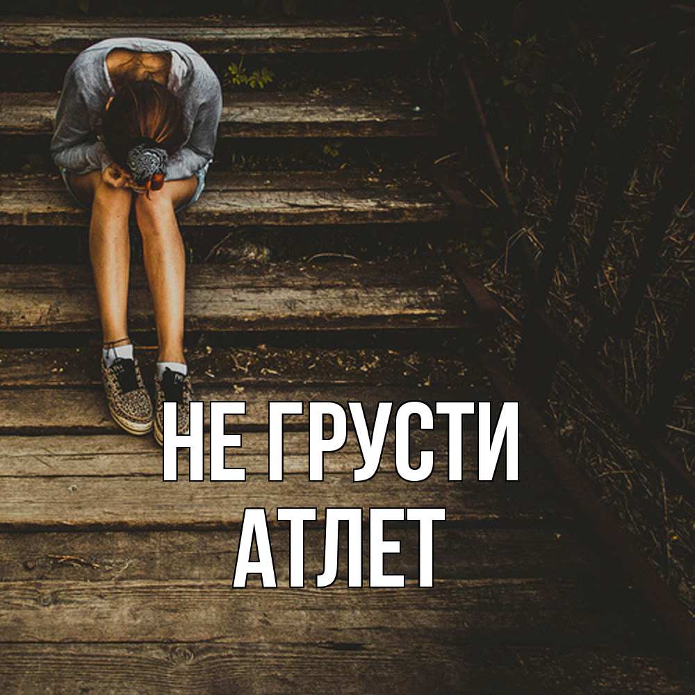 Открытка на каждый день с именем, Атлет Не грусти девушка сидит на деревянных ступеньках Прикольная открытка с пожеланием онлайн скачать бесплатно 