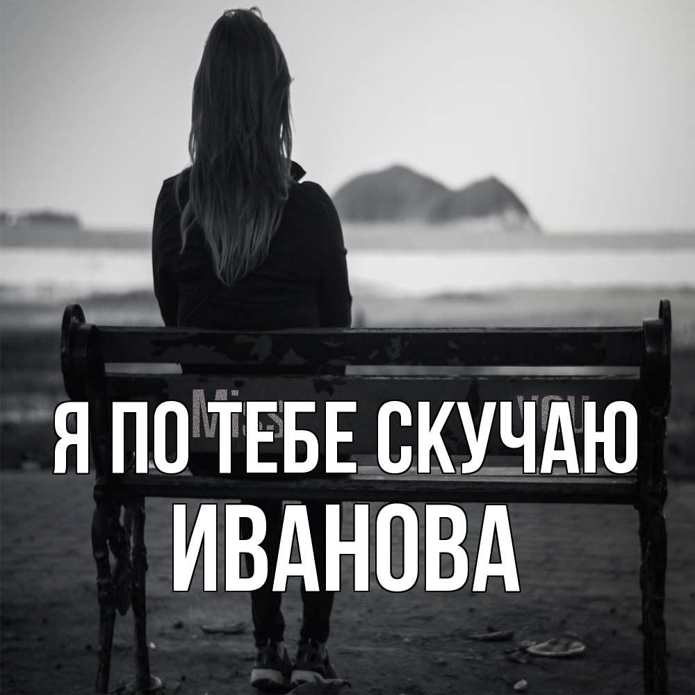 Открытка на каждый день с именем, Иванова Я по тебе скучаю девушка одна Прикольная открытка с пожеланием онлайн скачать бесплатно 