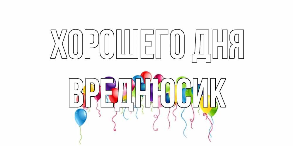 Открытка на каждый день с именем, Вреднюсик Хорошего дня открытка с шариками Прикольная открытка с пожеланием онлайн скачать бесплатно 