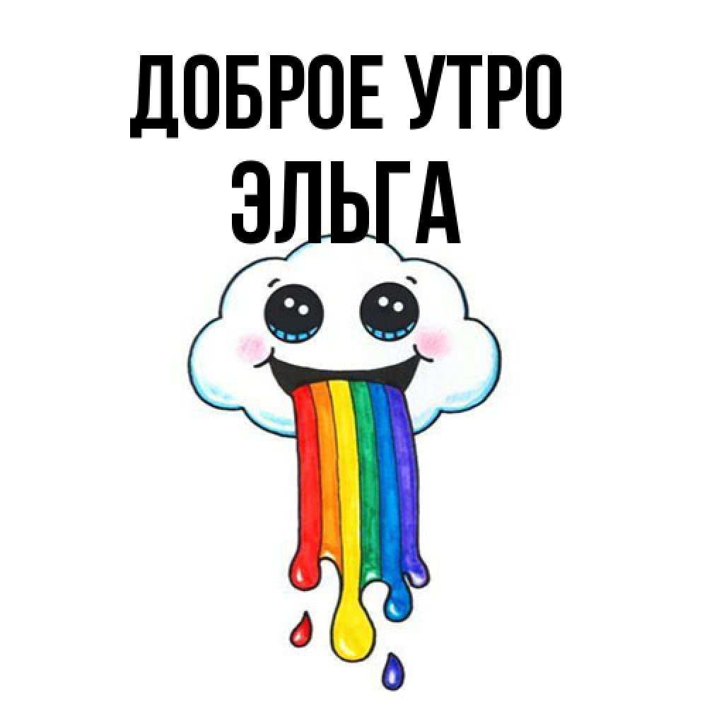 Открытка на каждый день с именем, Эльга Доброе утро утречко Прикольная открытка с пожеланием онлайн скачать бесплатно 