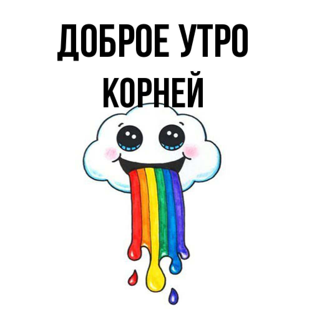 Открытка на каждый день с именем, Корней Доброе утро утречко Прикольная открытка с пожеланием онлайн скачать бесплатно 
