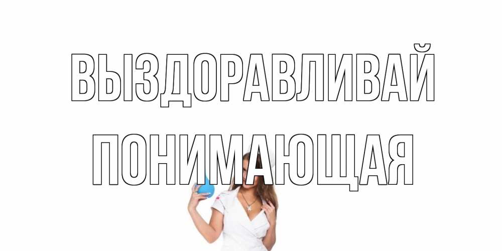 Открытка на каждый день с именем, Понимающая Выздоравливай клизма Прикольная открытка с пожеланием онлайн скачать бесплатно 