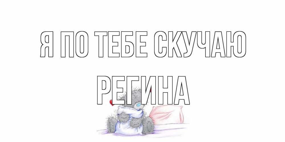 Открытка на каждый день с именем, Регина Я по тебе скучаю мишка Прикольная открытка с пожеланием онлайн скачать бесплатно 