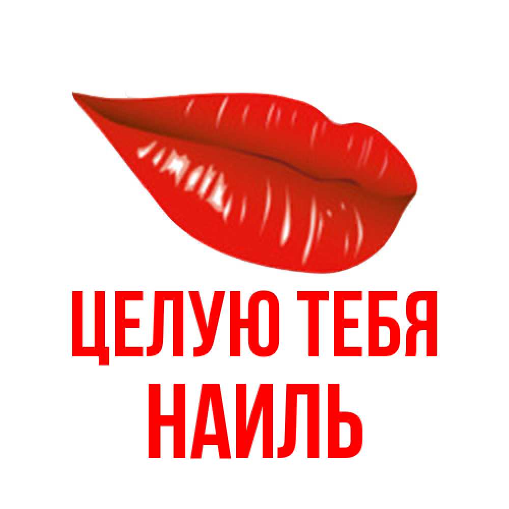 Открытка на каждый день с именем, Наиль Целую тебя губы на открытке Прикольная открытка с пожеланием онлайн скачать бесплатно 