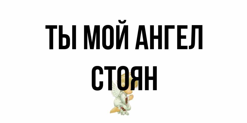 Открытка на каждый день с именем, Стоян Ты мой ангел ангел Прикольная открытка с пожеланием онлайн скачать бесплатно 