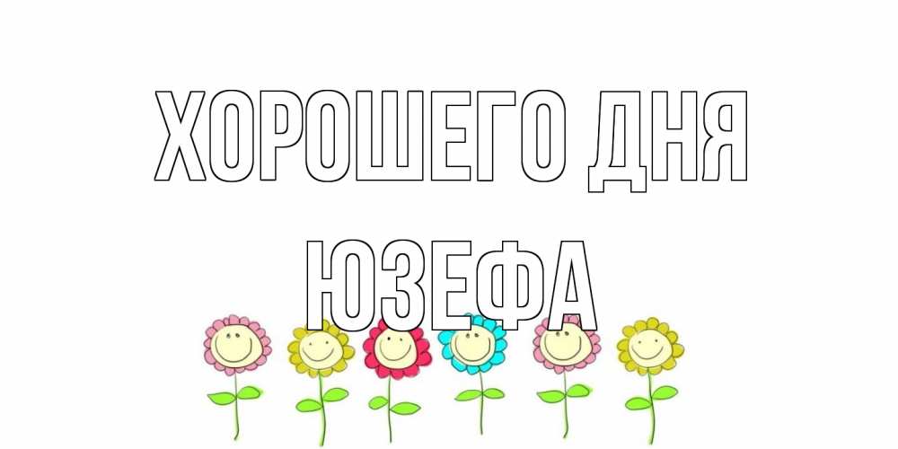 Открытка на каждый день с именем, Юзефа Хорошего дня открытка на каждый день позитивного дня Прикольная открытка с пожеланием онлайн скачать бесплатно 
