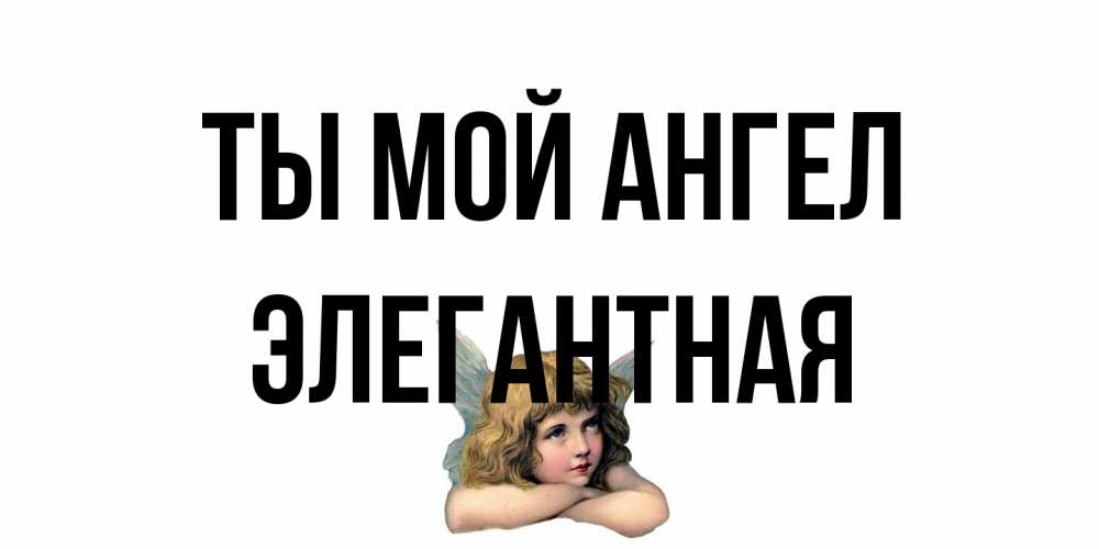 Открытка на каждый день с именем, элегантная Ты мой ангел ангел Прикольная открытка с пожеланием онлайн скачать бесплатно 