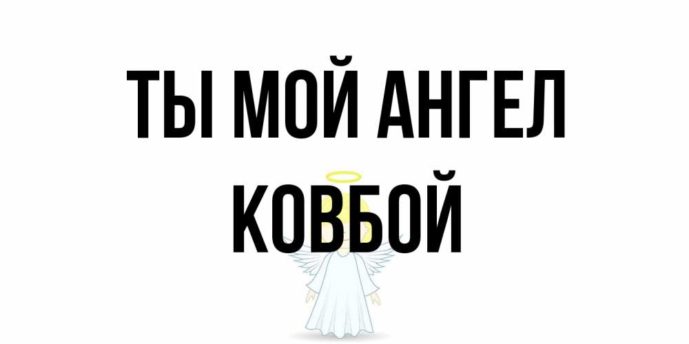 Открытка на каждый день с именем, Ковбой Ты мой ангел ангел Прикольная открытка с пожеланием онлайн скачать бесплатно 