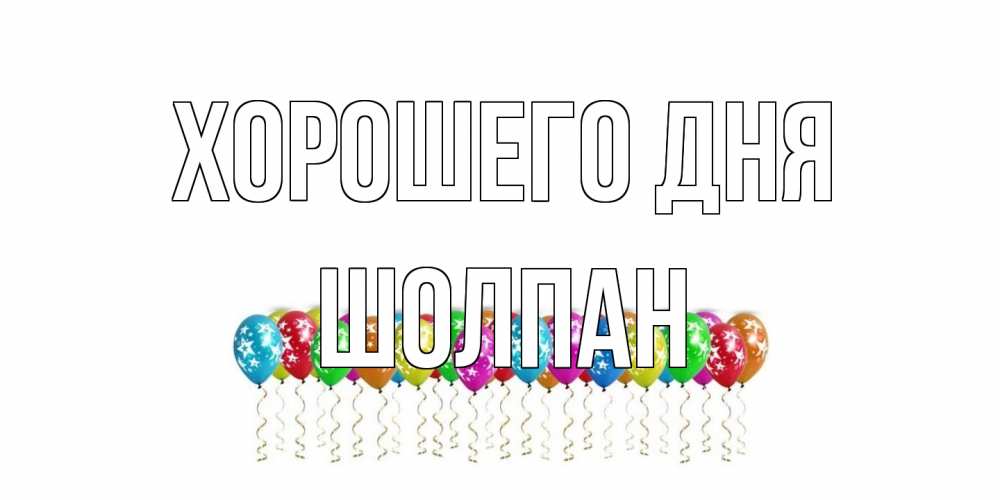 Открытка на каждый день с именем, Шолпан Хорошего дня прекрасного дня Прикольная открытка с пожеланием онлайн скачать бесплатно 