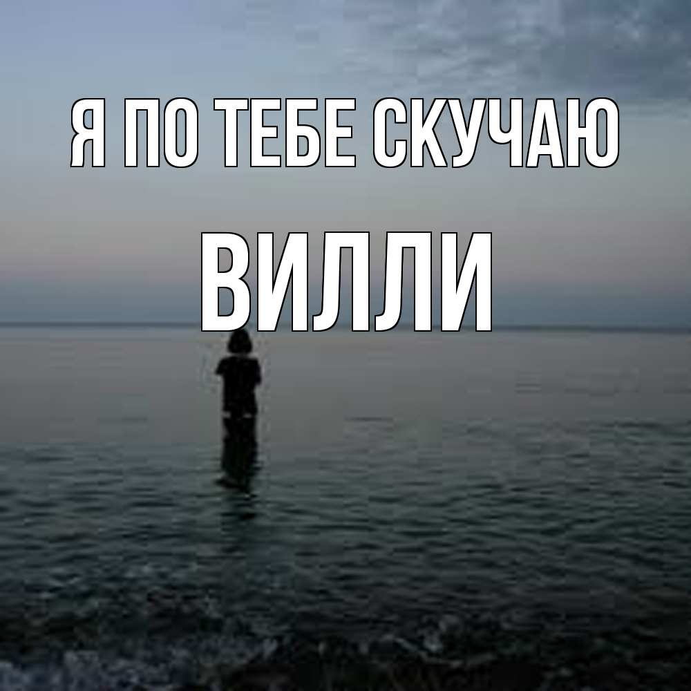 Открытка на каждый день с именем, Вилли Я по тебе скучаю скука Прикольная открытка с пожеланием онлайн скачать бесплатно 