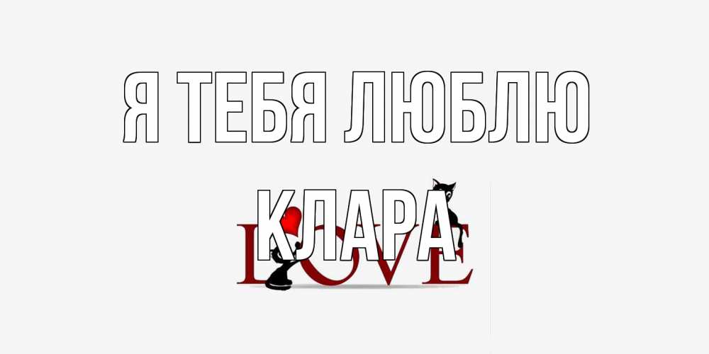 Открытка на каждый день с именем, Клара Я тебя люблю любовь, коты Прикольная открытка с пожеланием онлайн скачать бесплатно 