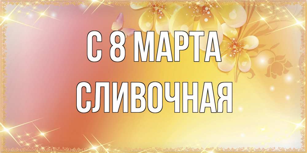 Открытка на каждый день с именем, Сливочная C 8 МАРТА бесплатные открытки на международный женский день Прикольная открытка с пожеланием онлайн скачать бесплатно 