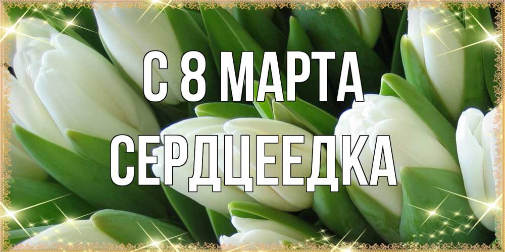 Открытка на каждый день с именем, сердцеедка C 8 МАРТА поздравляем с 8 марта Прикольная открытка с пожеланием онлайн скачать бесплатно 