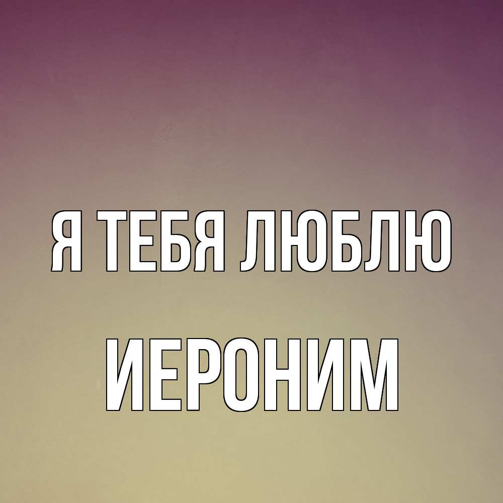 Открытка на каждый день с именем, Иероним Я тебя люблю для любимой Прикольная открытка с пожеланием онлайн скачать бесплатно 